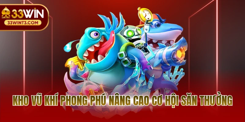 Bắn cá 33WIN 3 Kho vũ khí phong phú nâng cao cơ hội săn thưởng
