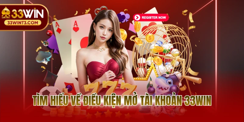 Tìm hiểu về điều kiện mở tài khoản 33WIN